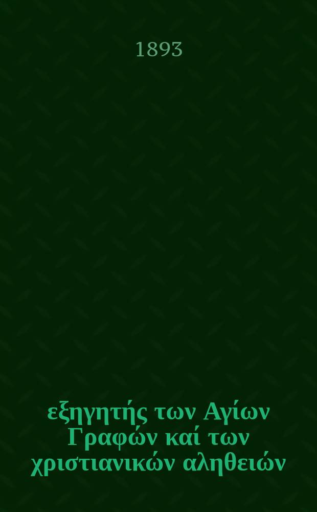 Ό &epsilon;&xi;&eta;&gamma;&eta;&tau;ή&sigmaf; &tau;&omega;&nu; &Alpha;&gamma;ί&omega;&nu; &Gamma;&rho;&alpha;&phi;ώ&nu; &kappa;&alpha;ί &tau;&omega;&nu; &chi;&rho;&iota;&sigma;&tau;&iota;&alpha;&nu;&iota;&kappa;ώ&nu; &alpha;&lambda;&eta;&theta;&epsilon;&iota;ώ&nu; : &pi;&epsilon;&rho;&iota;&omicron;&delta;&iota;&kappa;&omicron;&nu; &epsilon;&kappa;&kappa;&lambda;&eta;&sigma;&iota;&alpha;&sigma;&tau;&iota;&kappa;&omicron;&nu;. Έ&tau;&omicron;&sigmaf; 4 1893, № 9