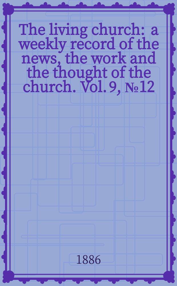 The living church : a weekly record of the news, the work and the thought of the church. Vol. 9, № 12 (398)