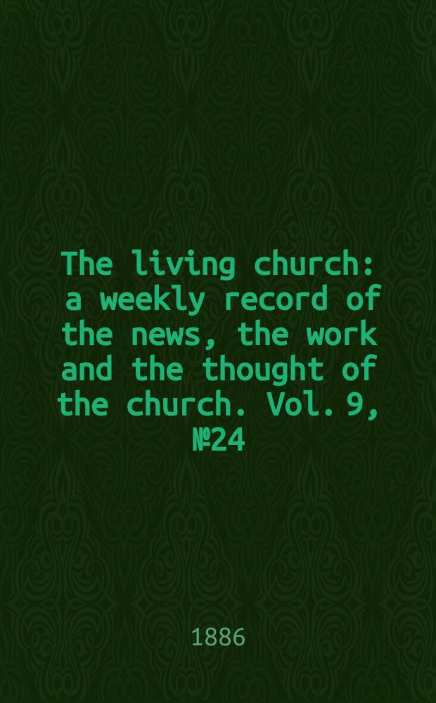 The living church : a weekly record of the news, the work and the thought of the church. Vol. 9, № 24 (410)