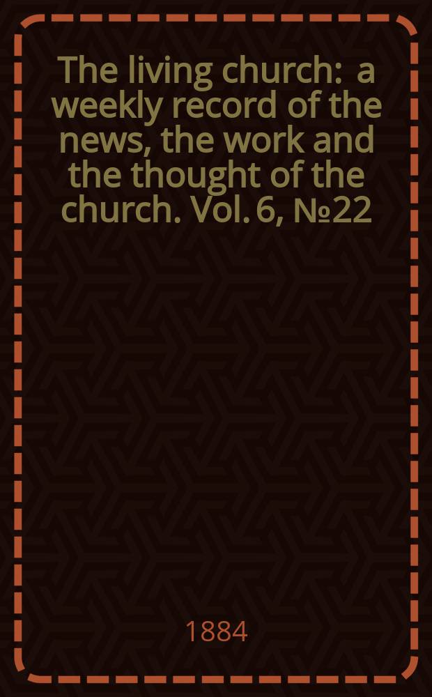 The living church : a weekly record of the news, the work and the thought of the church. Vol. 6, № 22 (282)