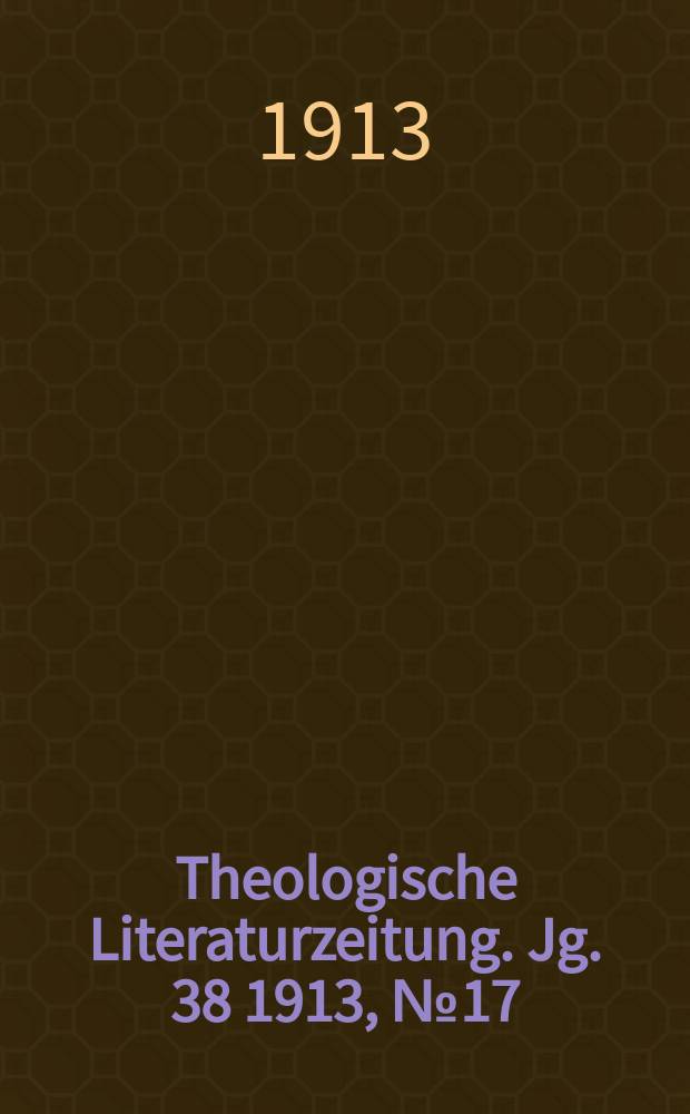 Theologische Literaturzeitung. Jg. 38 1913, № 17
