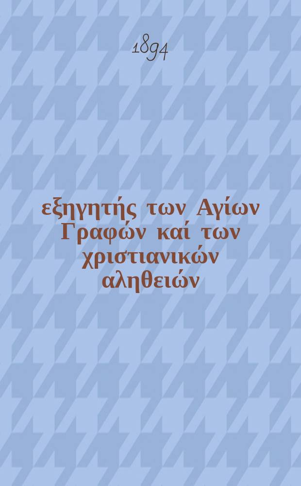 Ό εξηγητής των Αγίων Γραφών καί των χριστιανικών αληθειών : περιοδικον εκκλησιαστικον. Έτος 5 1894, № 15