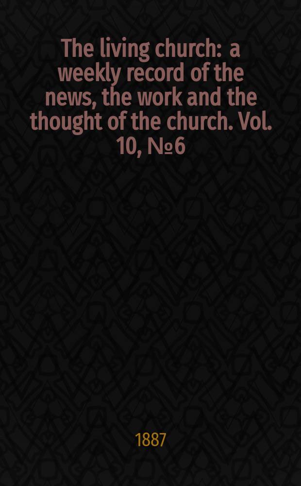 The living church : a weekly record of the news, the work and the thought of the church. Vol. 10, № 6 (444)