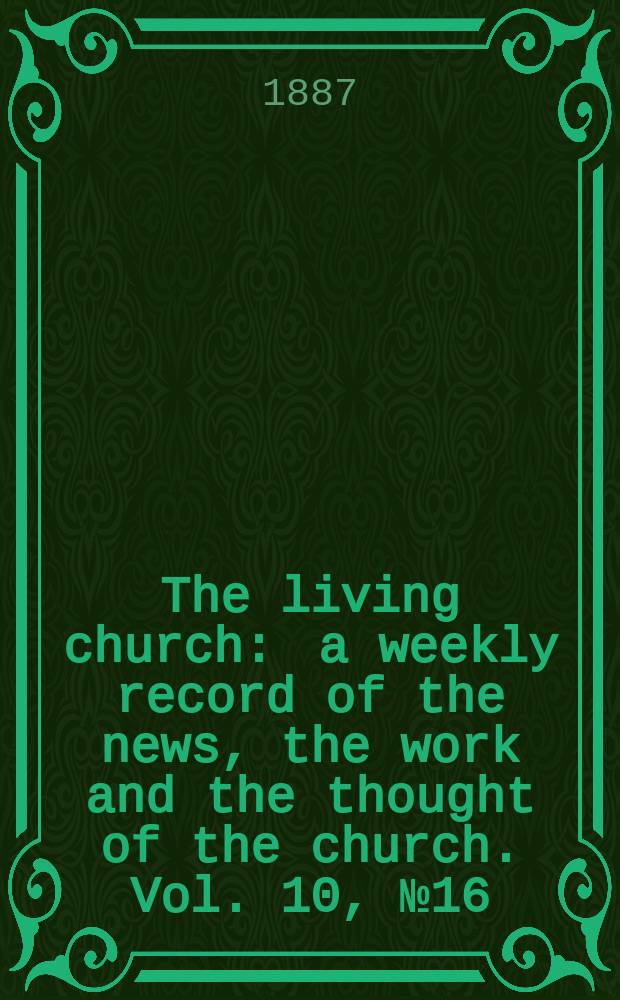 The living church : a weekly record of the news, the work and the thought of the church. Vol. 10, № 16 (454)