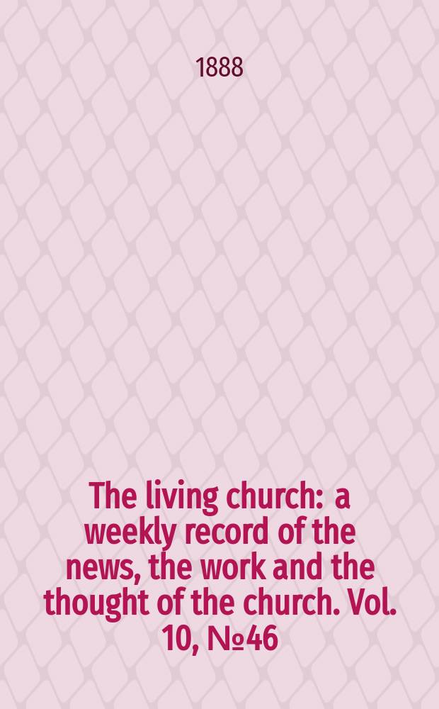 The living church : a weekly record of the news, the work and the thought of the church. Vol. 10, № 46 (484)