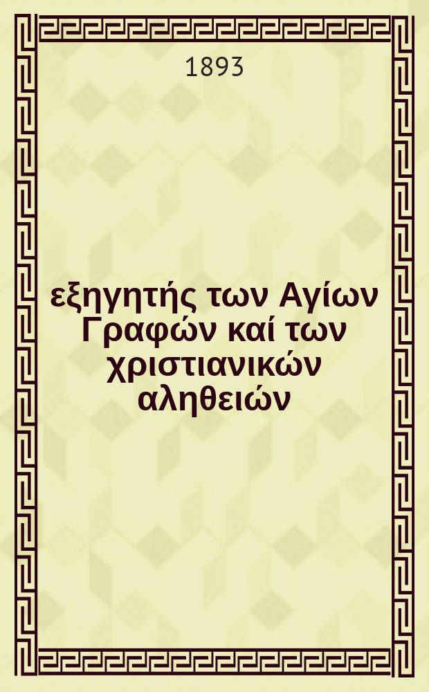 Ό εξηγητής των Αγίων Γραφών καί των χριστιανικών αληθειών : περιοδικον εκκλησιαστικον. Έτος 4 1893, № 1