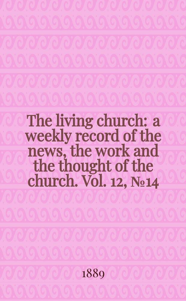 The living church : a weekly record of the news, the work and the thought of the church. Vol. 12, № 14 (557)