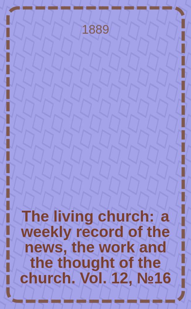 The living church : a weekly record of the news, the work and the thought of the church. Vol. 12, № 16 (559)
