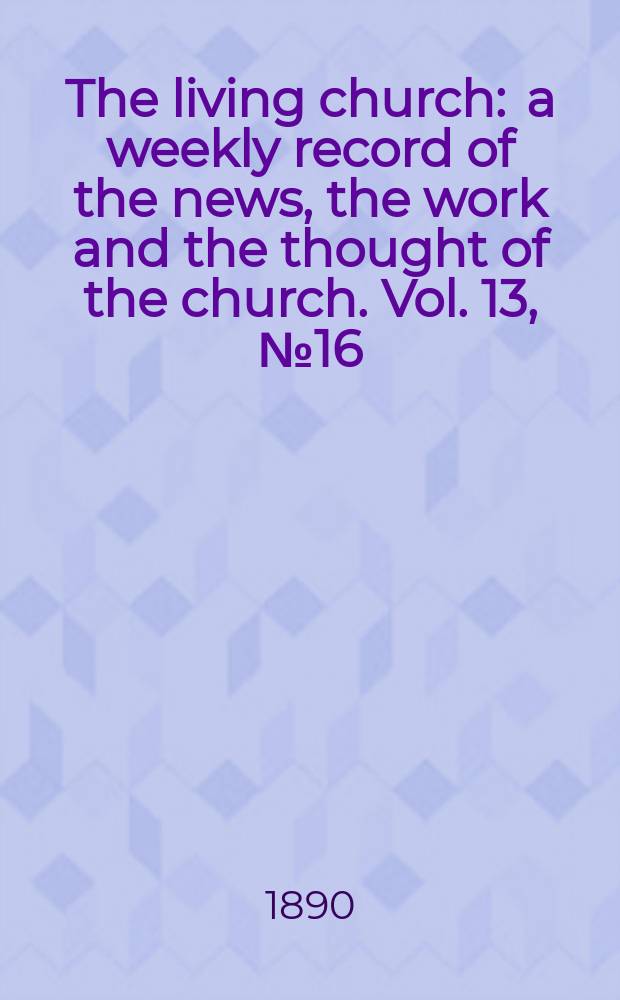 The living church : a weekly record of the news, the work and the thought of the church. Vol. 13, № 16 (611)