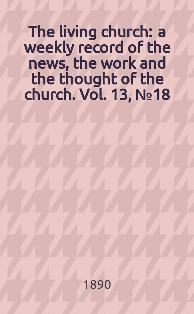 The living church : a weekly record of the news, the work and the thought of the church. Vol. 13, № 18 (613)