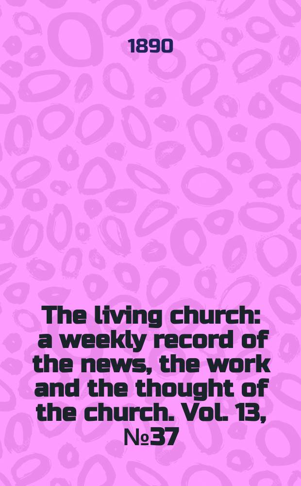 The living church : a weekly record of the news, the work and the thought of the church. Vol. 13, № 37 (632)