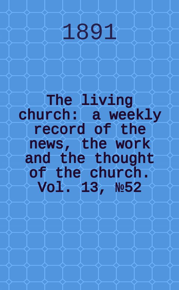 The living church : a weekly record of the news, the work and the thought of the church. Vol. 13, № 52 (647)