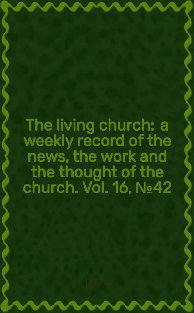The living church : a weekly record of the news, the work and the thought of the church. Vol. 16, № 42 (793)