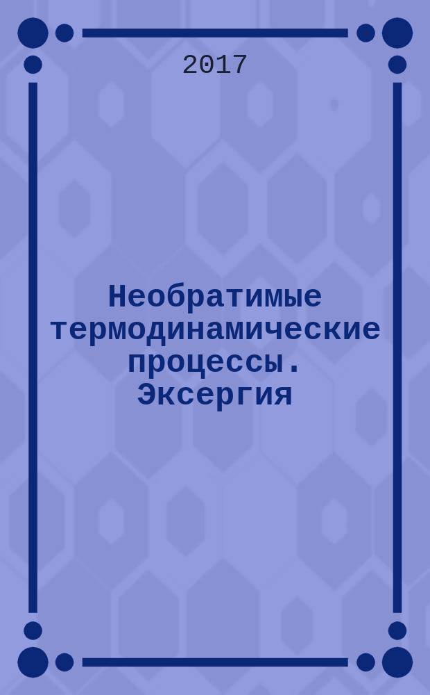 Необратимые термодинамические процессы. Эксергия : учебно-методическое пособие - конспект лекций к разделу дисциплины "Техническая термодинамика" для студентов, обучающихся по основным образовательным программам: 13.03.01 "Теплоэнергетика и теплотехника" (профиль "Промышленная теплоэнергетика"); 08.03.01 "Строительство" (профиль "Теплогазоснабжение и вентиляция")