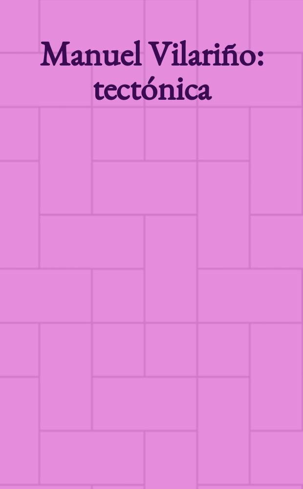 Manuel Vilari&ntilde;o : tect&oacute;nica : Exposici&oacute;n, Centro galego de arte contempor&aacute;nea, 19 marzo/27 septiembre 2015 Santiago de Compostela = Мануэль Вилариньо