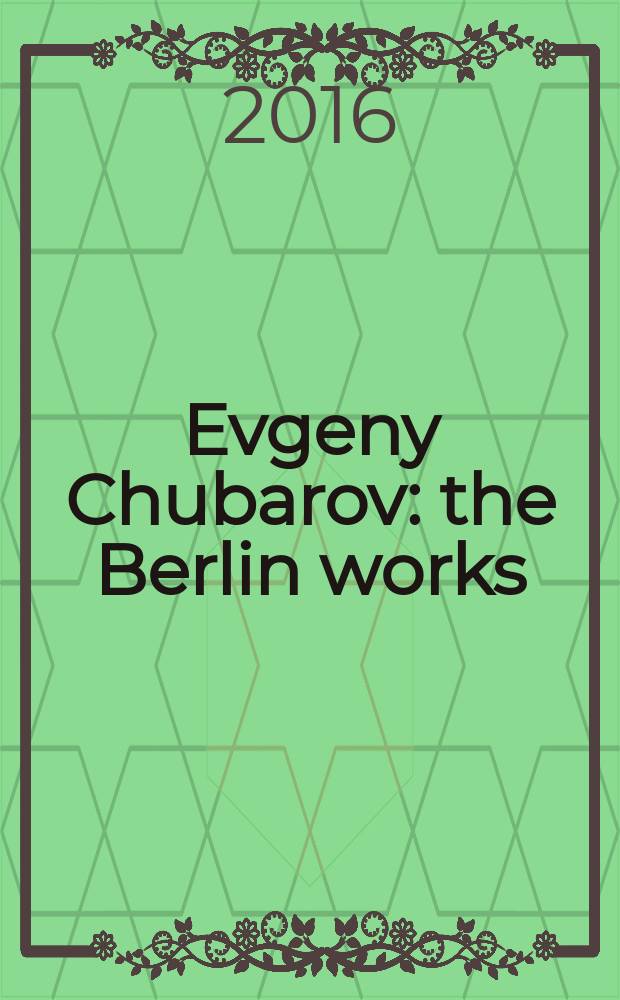 Evgeny Chubarov : the Berlin works : published on the occasion of the Exhibition, Osthaus museum Hagen, 31 July - 2 October 2016 = Евгений Чубаров - «Берлинские работы» в музее Ортауса Хагена
