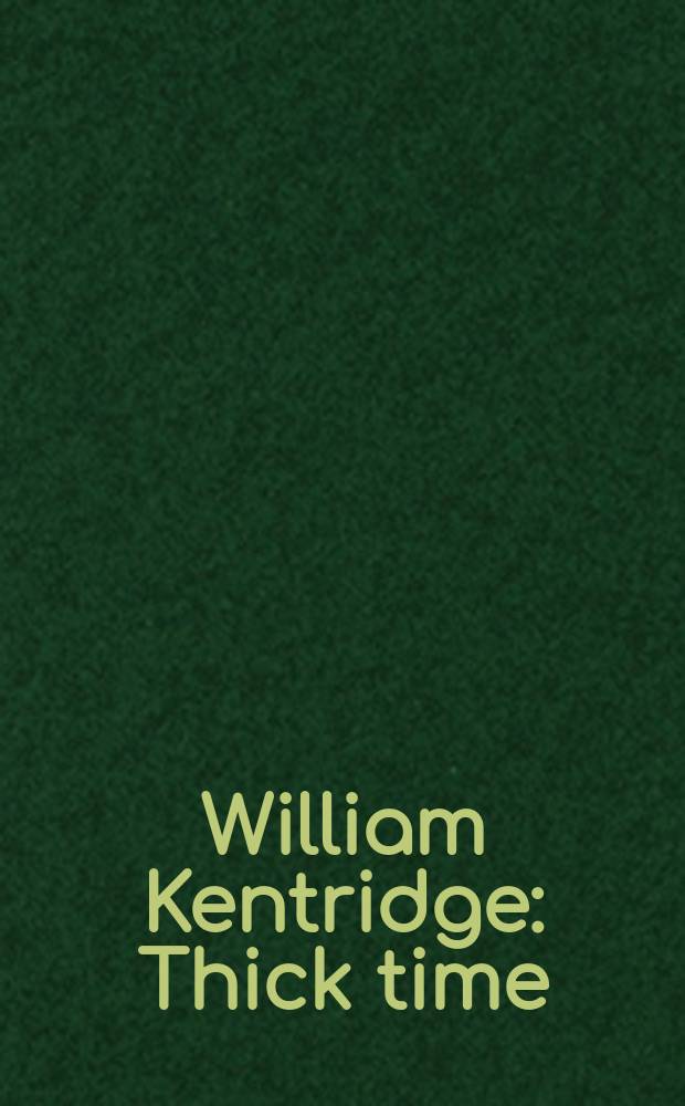 William Kentridge : Thick time : Installationen und Inszenierungen : Katalog anl&auml;sslich der Ausstellung, 21. September 2016 - 15. Januar 2017, London etc. = Уильям Кентридж