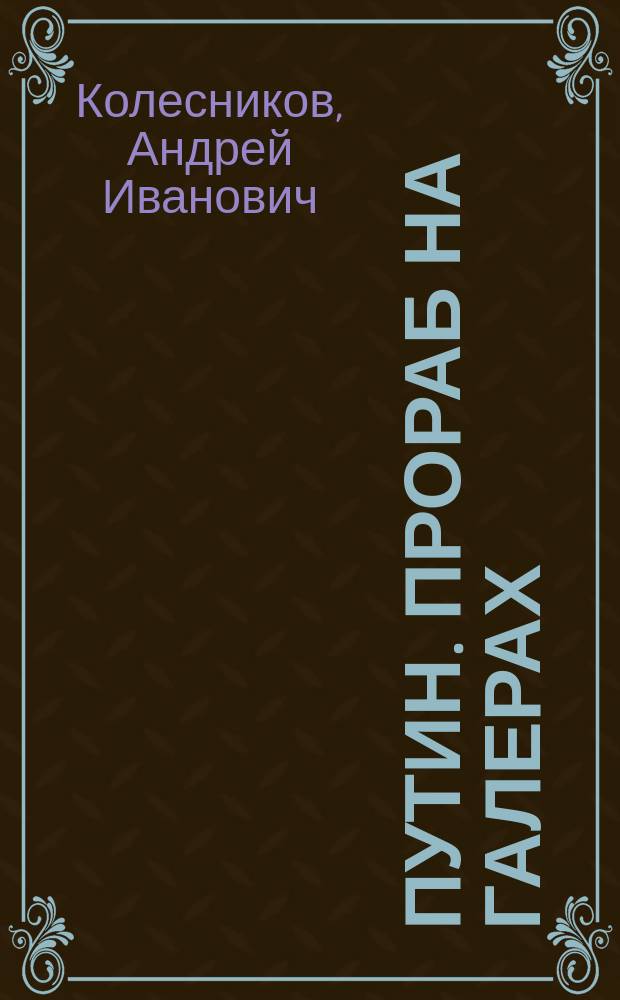 Путин. Прораб на галерах : наблюдения журналиста из-за Стенки