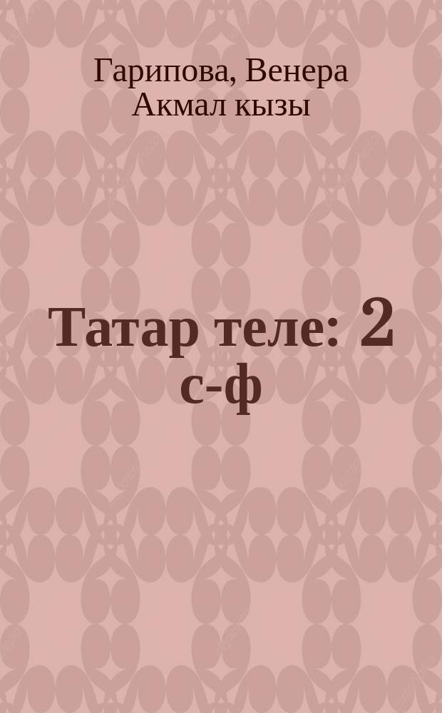 Татар теле : 2 с-ф : татар телендә гомуми белем бирү оешмалары өчен уку әсбабы : 2 кис = Татарский язык