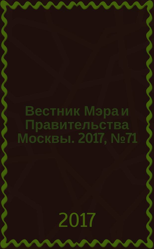 Вестник Мэра и Правительства Москвы. 2017, № 71 (26016)