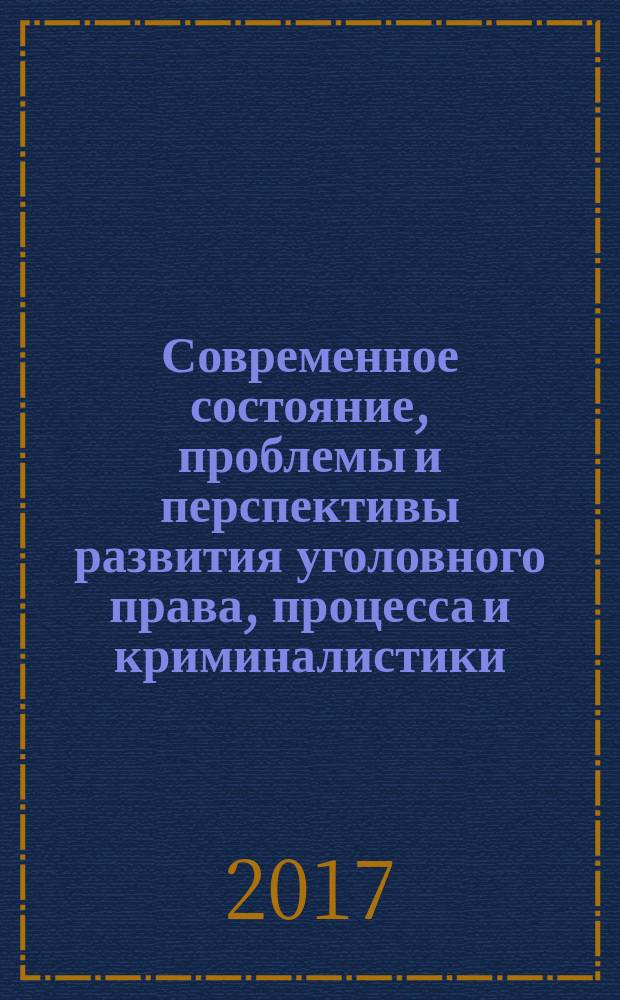 Современное состояние, проблемы и перспективы развития уголовного права, процесса и криминалистики : сборник научных статей студентов и аспирантов