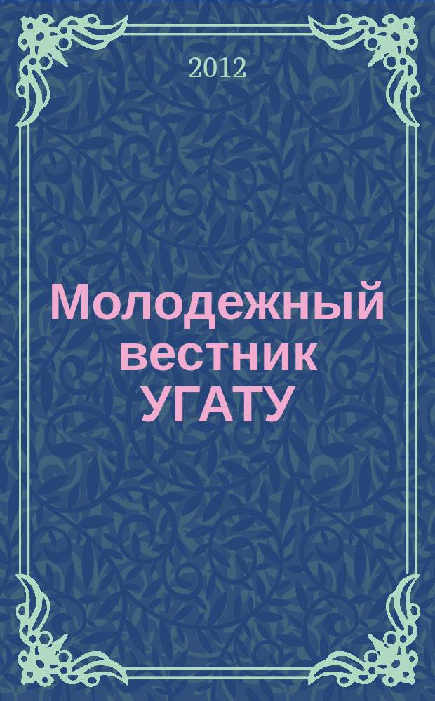 Молодежный вестник УГАТУ : научный журнал Уфимского государственного авиационного технического университета. 2012, № 1 (2)