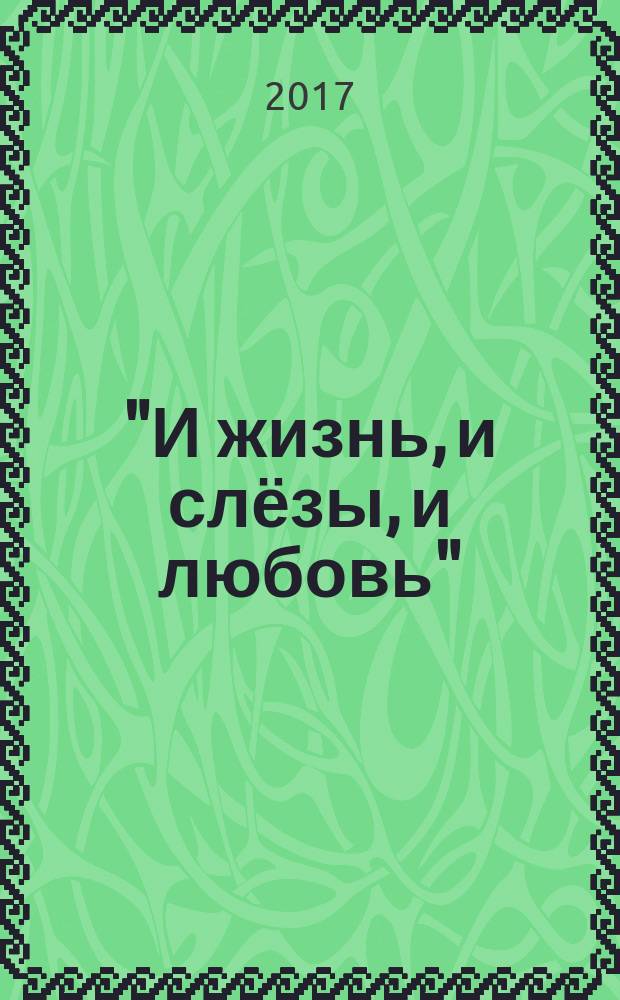 "И жизнь, и слёзы, и любовь" : сборник стихов