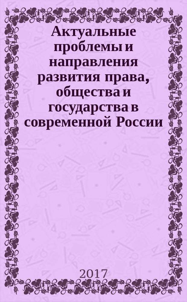 Актуальные проблемы и направления развития права, общества и государства в современной России : материалы Всероссийской научно-практической конференции