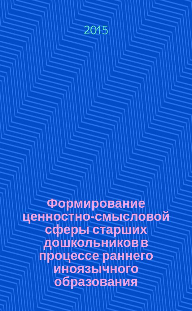 Формирование ценностно-смысловой сферы старших дошкольников в процессе раннего иноязычного образования : автореферат дис. на соиск. уч. степ. кандидата педагогических наук : специальность 13.00.02 <Теория и методика обучения и воспитания>