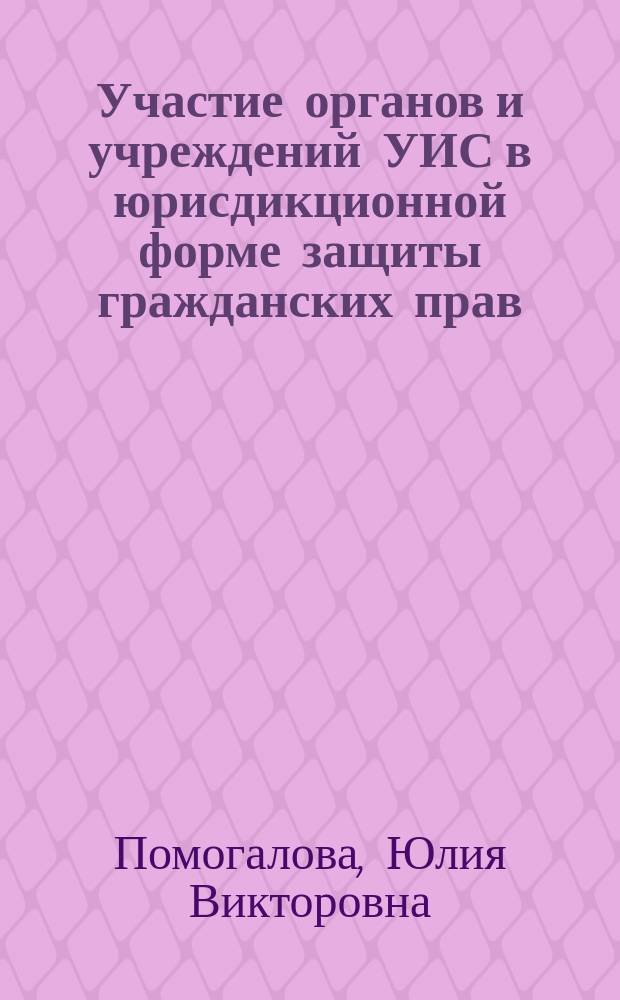 Участие органов и учреждений УИС в юрисдикционной форме защиты гражданских прав : учебное пособие : для обучающихся по юридическому направлению