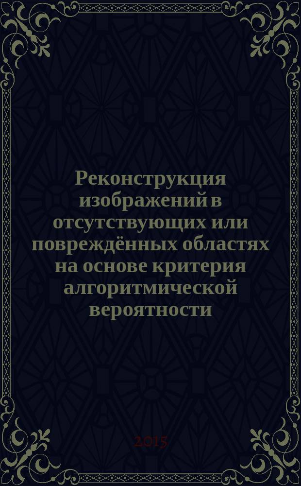 Реконструкция изображений в отсутствующих или повреждённых областях на основе критерия алгоритмической вероятности : автореферат дис. на соиск. уч. степ. кандидата технических наук : специальность 05.13.01 <Системный анализ, управление и обработка информации>