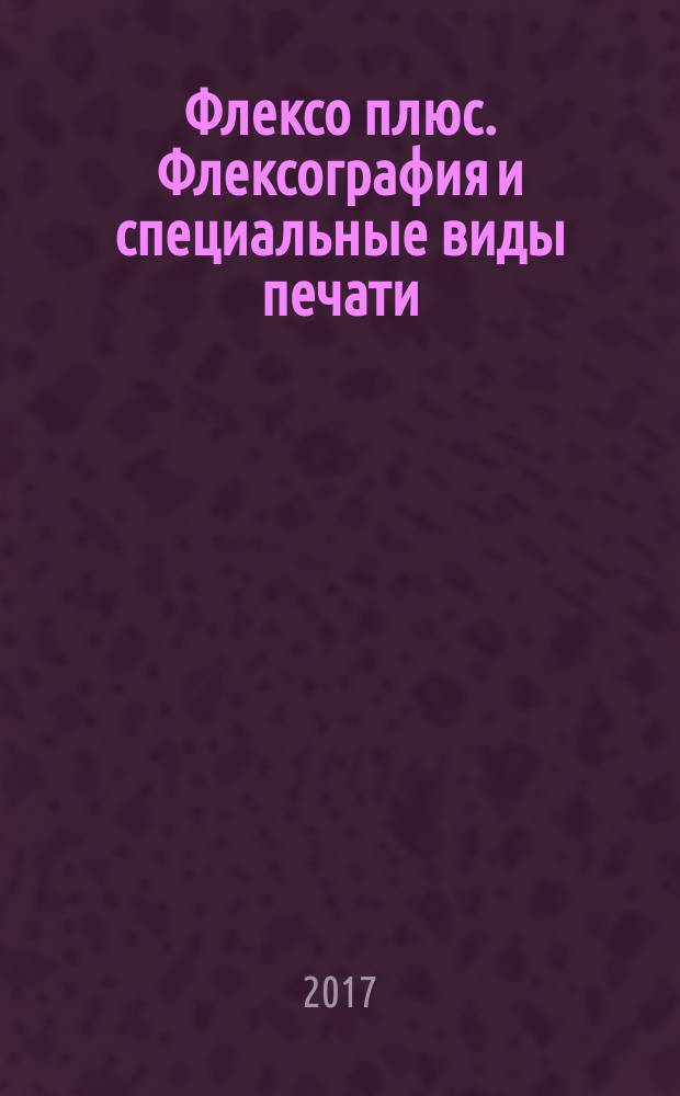 Флексо плюс. Флексография и специальные виды печати : Науч.-техн. журн. для интересующихся флексограф., глубокой, трафарет., тампон. и др. спец. видами печати, их применением, особенностями их, допеч., печ. и отделоч. технологий. 2017/2018, № 6 (120)