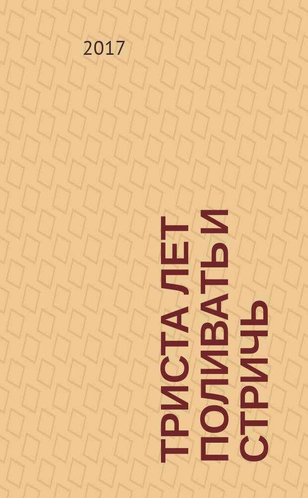 Триста лет поливать и стричь : английские переводы Александра Ливерганта : антология