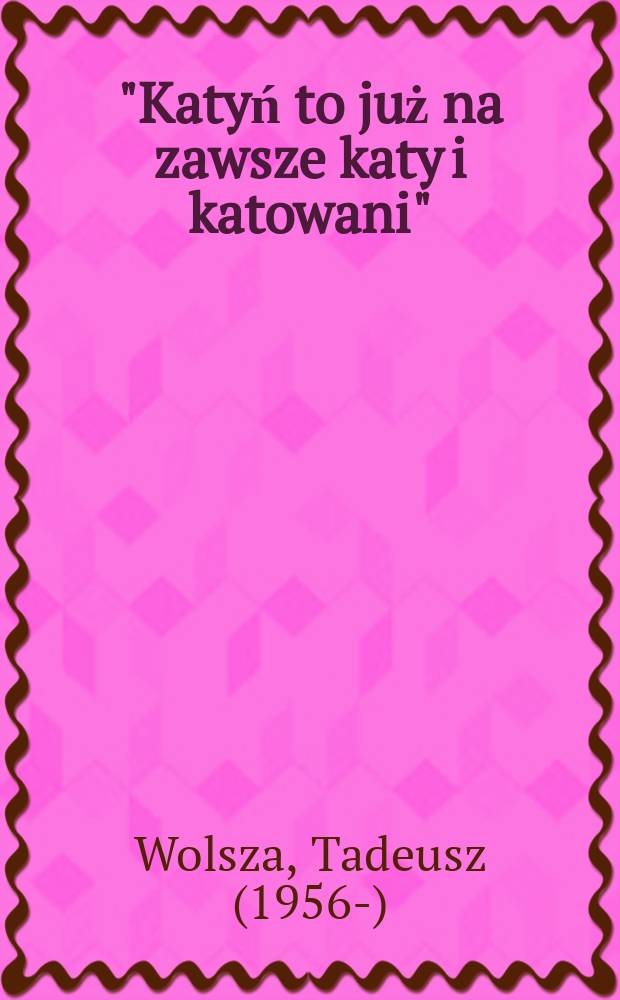 "Katyń to już na zawsze katy i katowani" : w "polskim Londynie" o sowieckiej zbrodni w Katyniu (1940-1956) = «Катынь навсегда кати и катали» в «польском Лондоне» о советской преступности в Катыни (1940-1956)