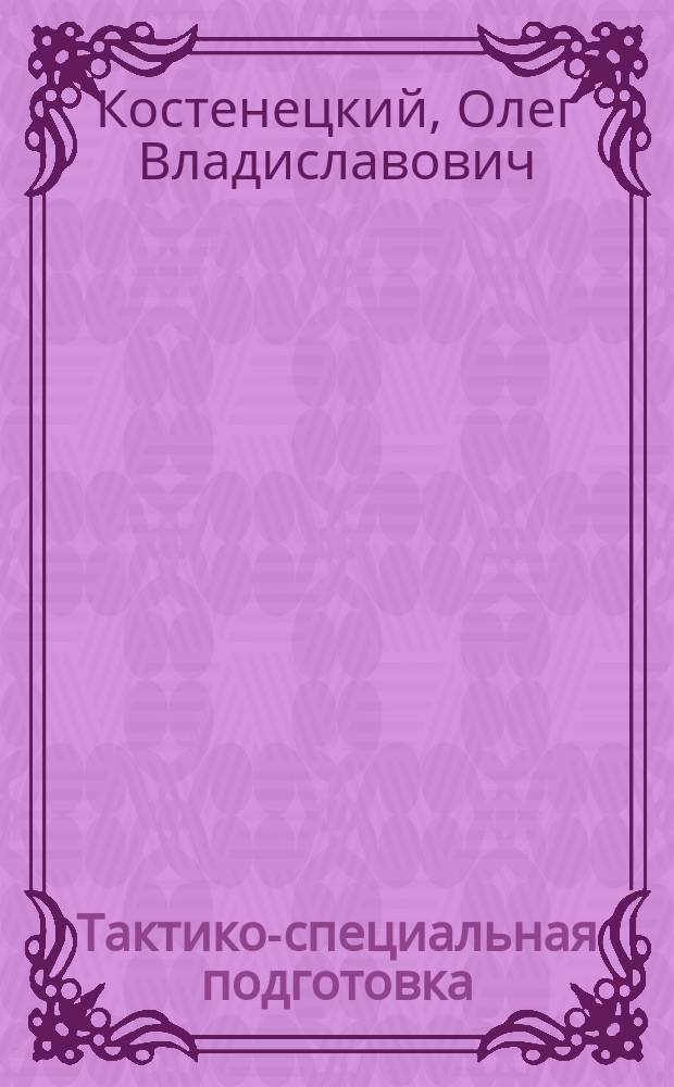 Тактико-специальная подготовка : учебное пособие
