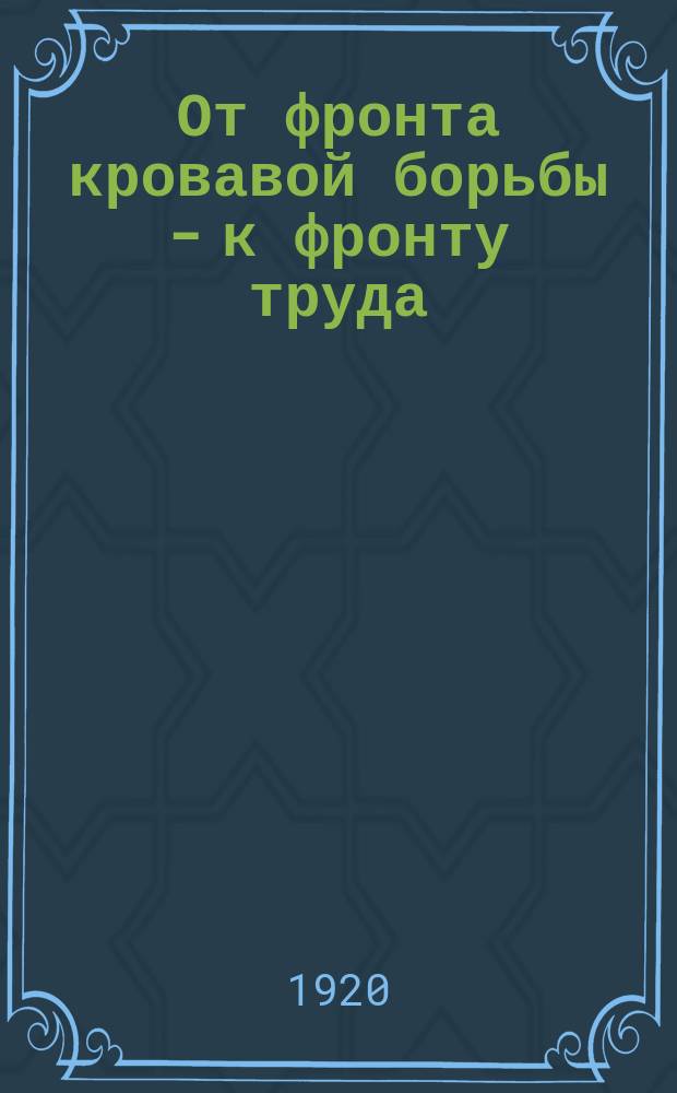 От фронта кровавой борьбы - к фронту труда : листовка