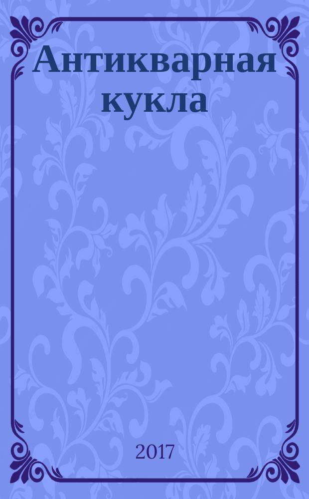 Антикварная кукла : журнал для коллекционеров старинных кукол и игрушек. 2017, № 3 (21)