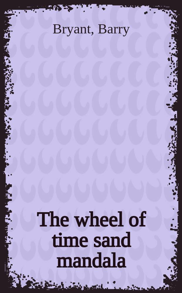 The wheel of time sand mandala : visual scripture of Tibetan Buddhism