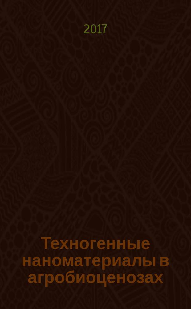 Техногенные наноматериалы в агробиоценозах: перспективы и риски : монография