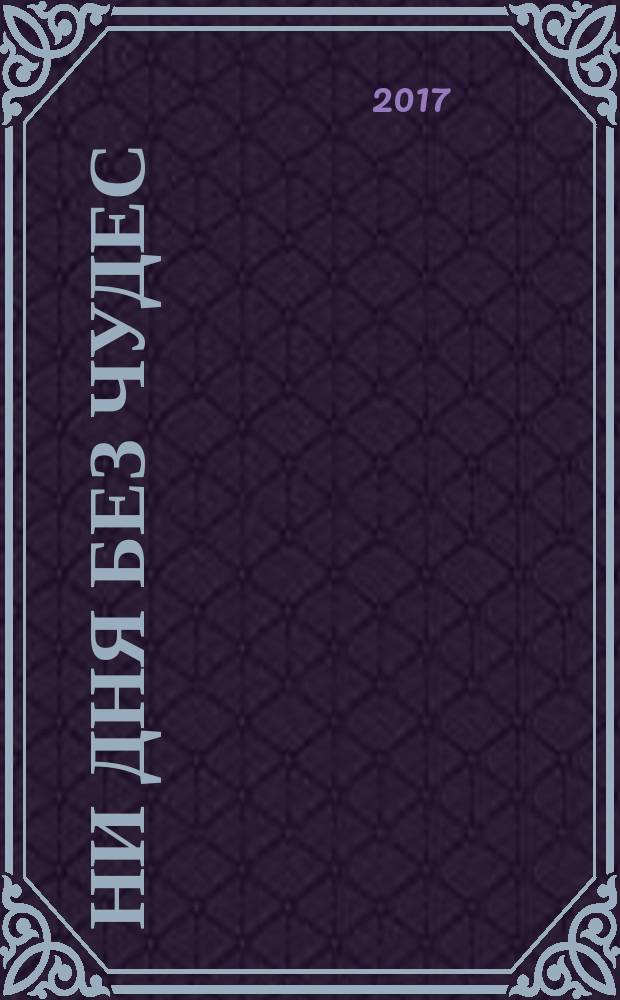 Ни дня без чудес (техника исполнения желаний) : выводы из авторской монографии "Физико-математическая модель волновых и импульсных возмущений энергоинформационных торсионных сред"