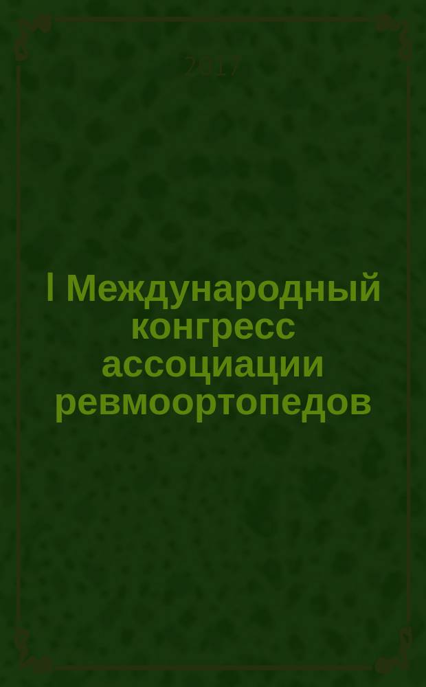 I Международный конгресс ассоциации ревмоортопедов (Москва, 28-29 сентября 2017 года) : школа ревмоортопедии и "Shoulders and elbow course" : тезисы докладов конгресса