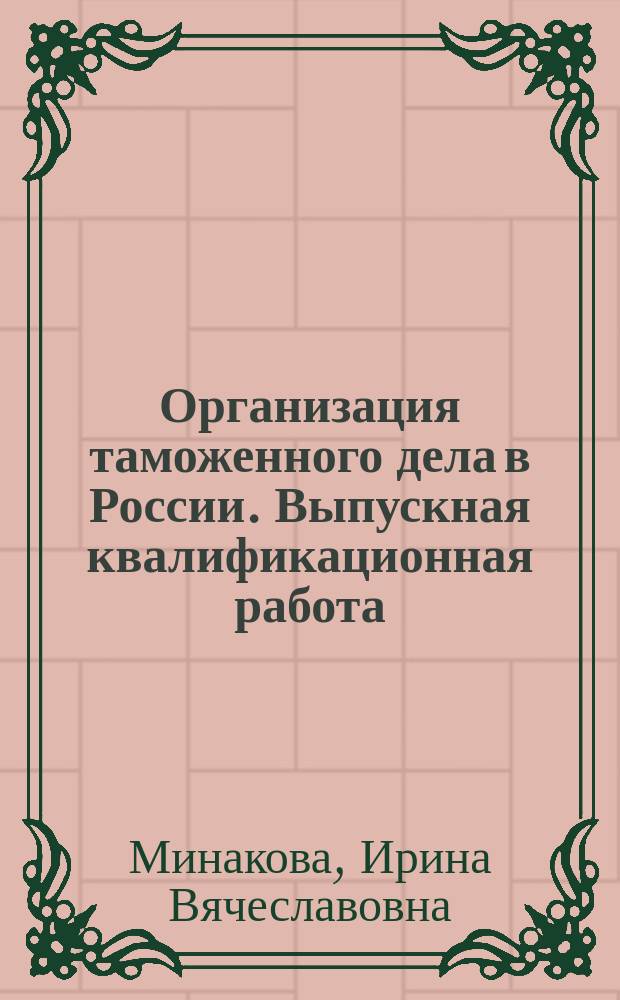 Организация таможенного дела в России. Выпускная квалификационная работа : учебное пособие