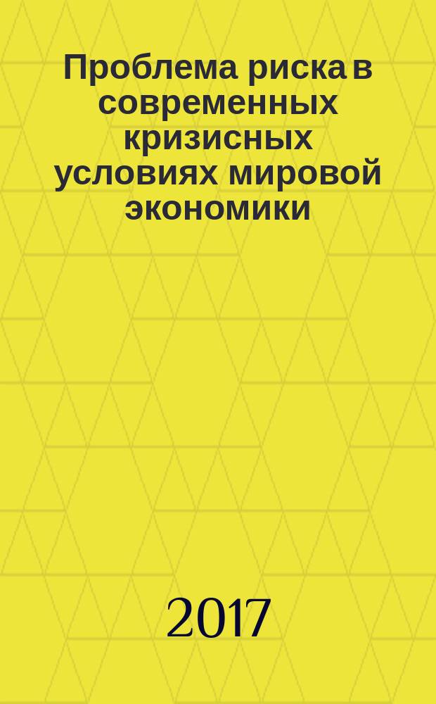 Проблема риска в современных кризисных условиях мировой экономики : сборник статей Международной научно-практической конференции, 1 ноября 2017 г