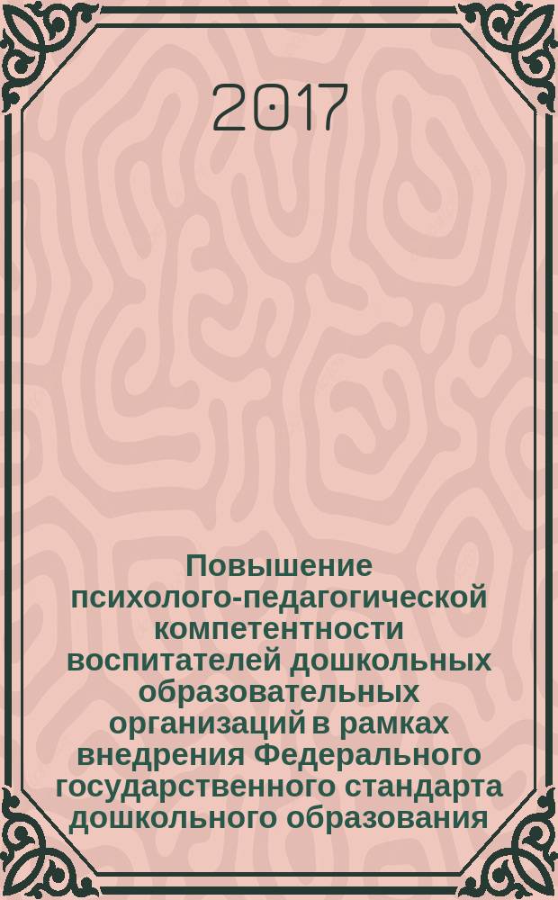 Повышение психолого-педагогической компетентности воспитателей дошкольных образовательных организаций в рамках внедрения Федерального государственного стандарта дошкольного образования : учебное пособие : для студентов, обучающихся по направлению "Педагогическое образование" (профили подготовки: "Дошкольное образование") и педагогов дошкольных образовательных организаций