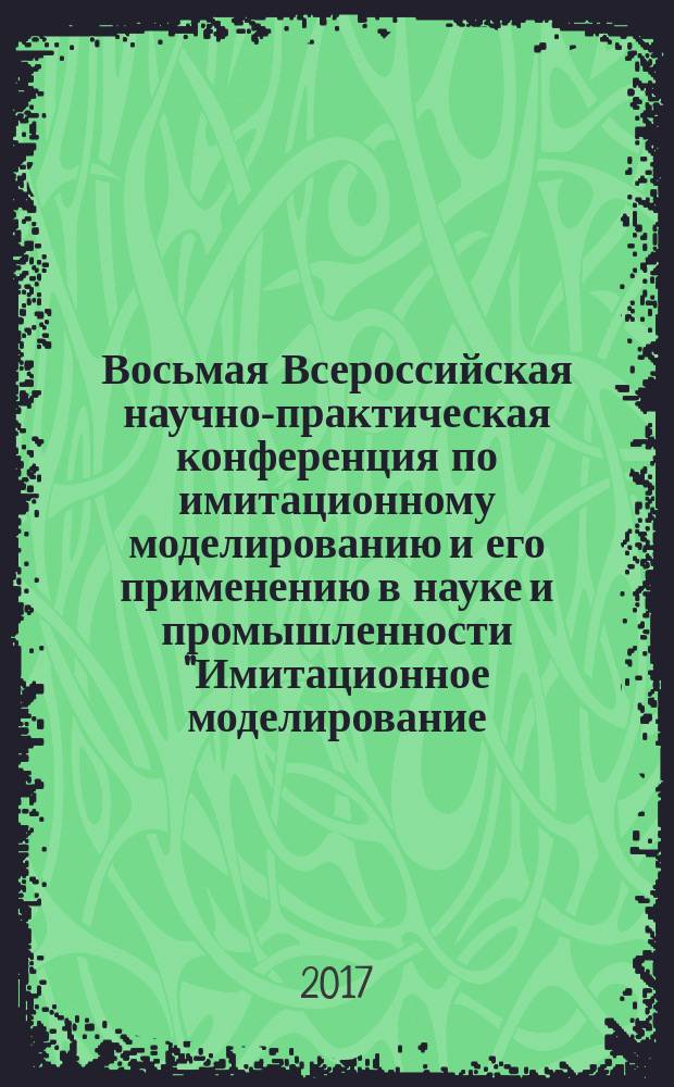 Восьмая Всероссийская научно-практическая конференция по имитационному моделированию и его применению в науке и промышленности "Имитационное моделирование. Теория и практика" : (ИММОД-2017) : труды конференции