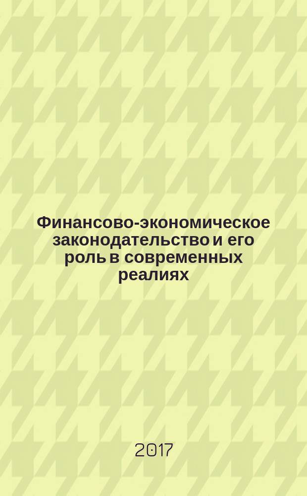 Финансово-экономическое законодательство и его роль в современных реалиях : сборник статей Международной научно-практической конференции, 8 сентября 2017 г