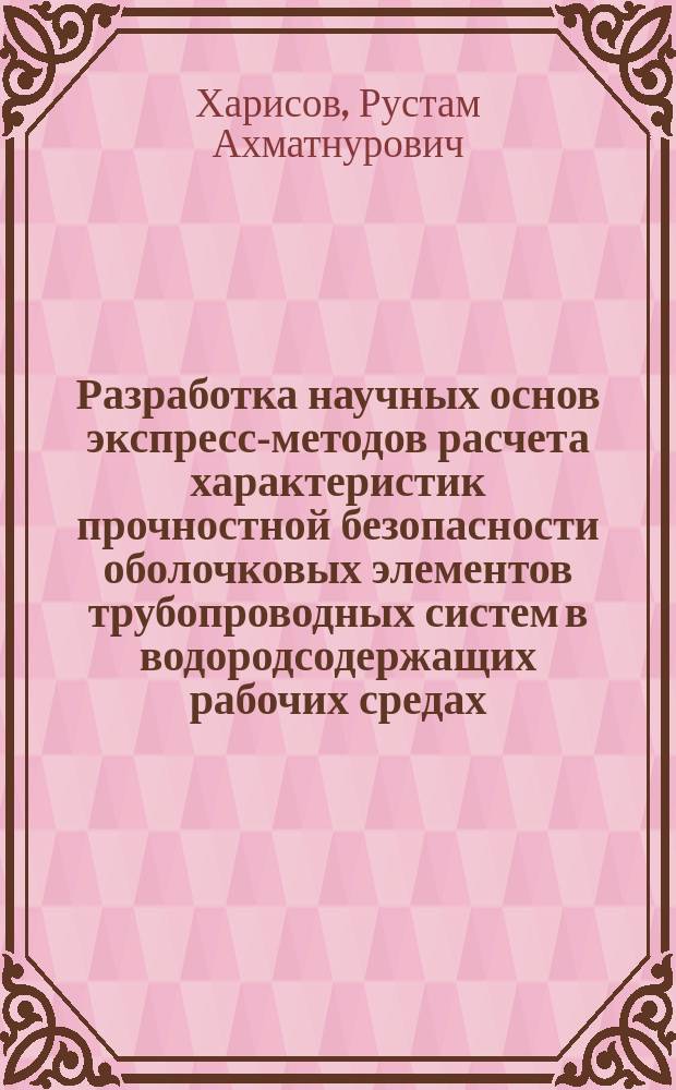 Разработка научных основ экспресс-методов расчета характеристик прочностной безопасности оболочковых элементов трубопроводных систем в водородсодержащих рабочих средах : автореферат дис. на соиск. уч. степ. доктора технических наук : специальность 25.00.19 <Строительство и эксплуатация нефтегазопроводов, баз и хранилищ>