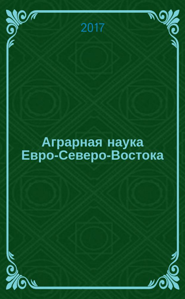 Аграрная наука Евро-Северо-Востока : Науч. журн. Сев.-Вост. науч.-метод. центра Россельхозакад. 2017, № 6 (61)