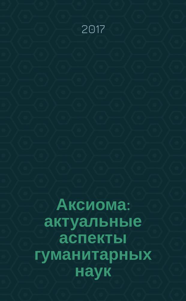 Аксиома: актуальные аспекты гуманитарных наук : международный научно-практический журнал. 2017, № 4 (8)
