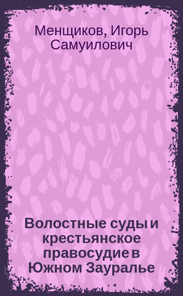 Волостные суды и крестьянское правосудие в Южном Зауралье : монография